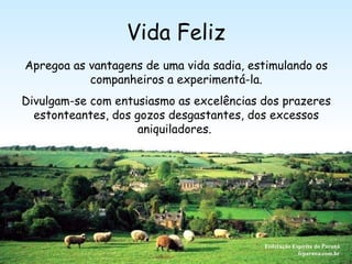 Vida Feliz Federação Espírita do Paraná feparana.com.br Apregoa as vantagens de uma vida sadia, estimulando os companheiros a experimentá-la. Divulgam-se com entusiasmo as excelências dos prazeres estonteantes, dos gozos desgastantes, dos excessos aniquiladores.   