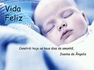 Vida  Feliz Constrói hoje os teus dias de amanhã.  Joanna de Ângelis Vida  Feliz 