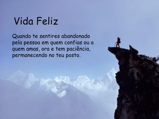 Vida Feliz Quando te sentires abandonado pela pessoa em quem confias ou a quem amas, ora e tem paciência, permanecendo no teu posto.  