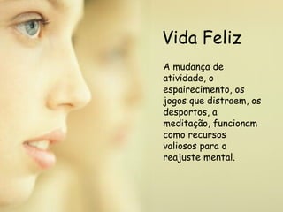Vida Feliz A mudança de atividade, o espairecimento, os jogos que distraem, os desportos, a meditação, funcionam como recursos valiosos para o reajuste mental.  