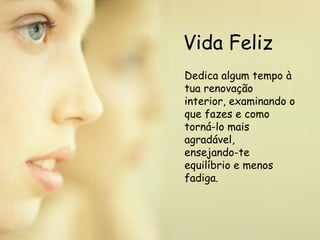 Vida Feliz Dedica algum tempo à tua renovação interior, examinando o que fazes e como torná-lo mais agradável,  ensejando-te equilíbrio e menos fadiga.  