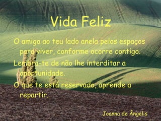 Vida Feliz O amigo ao teu lado anela pelos espaços para viver, conforme ocorre contigo. Lembra-te de não lhe interditar a oportunidade. O que te está reservado, aprende a repartir. Joanna de Ângelis 