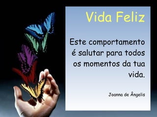 Vida Feliz Este comportamento é salutar para todos os momentos da tua vida. Joanna de Ângelis 