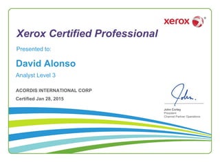 Xerox Certified Professional
John Corley
President
Channel Partner Operations
Presented to:
David Alonso
Certified Jan 28, 2015
Analyst Level 3
ACORDIS INTERNATIONAL CORP
 