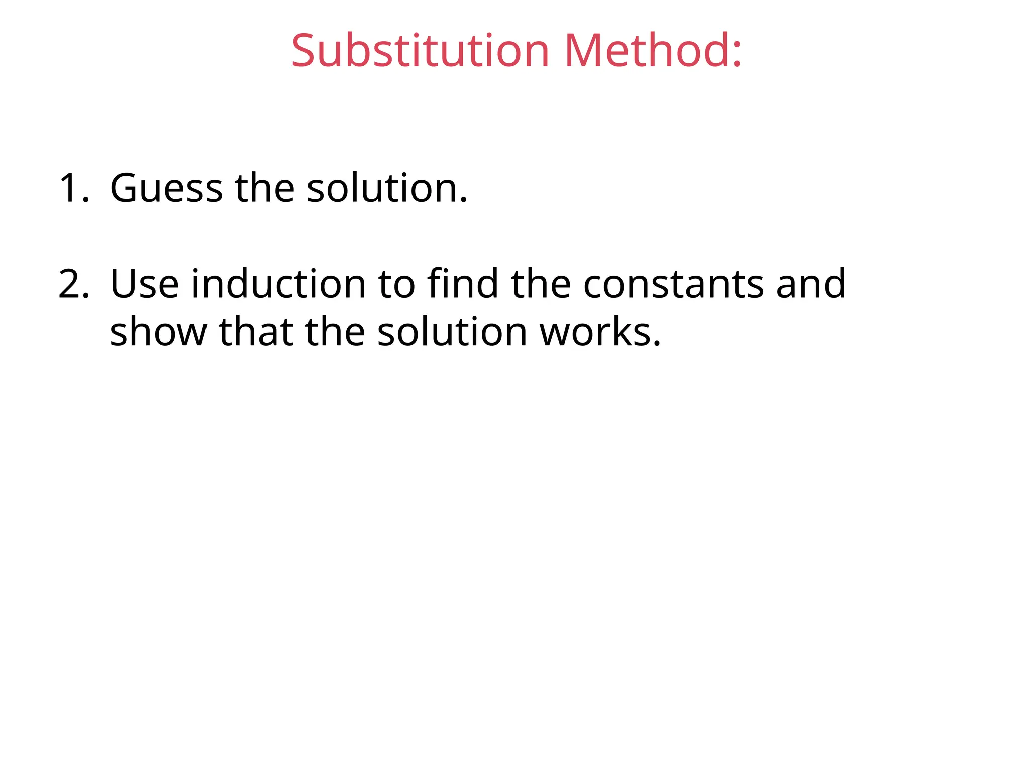 Substitution Method:
1. Guess the solution.
2. Use induction to find the constants and
show that the solution works.
 