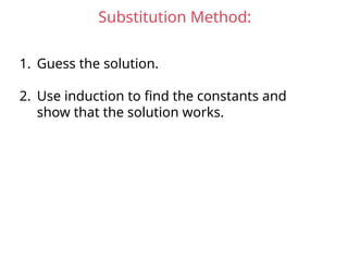 Substitution Method:
1. Guess the solution.
2. Use induction to find the constants and
show that the solution works.
 