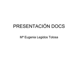 PRESENTACIÓN DOCS Mª Eugenia Legidos Tolosa 