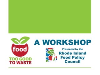 A WORKSHOP
Presented by the
Rhode Island
Food Policy
Council
 