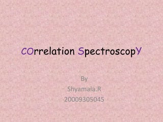 COrrelation SpectroscopY
By
Shyamala.R
20009305045
 