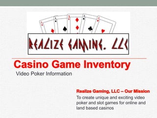 Video Poker Information
To create unique and exciting video
poker and slot games for online and
land based casinos
 