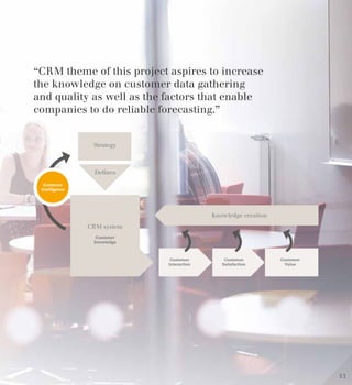 “CRM theme of this project aspires to increase
the knowledge on customer data gathering
and quality as well as the factors that enable
companies to do reliable forecasting.”
11
 