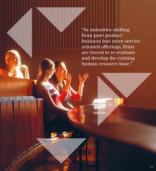 “In industries shifting
from pure product
business into more service
oriented offerings, firms
are forced to re-evaluate
and develop the existing
human resource base.”
17
 