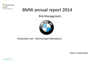 Datum : 04-06-2016
Page no: 1
BMW annual report 2014
Risk Management
Präsentiert von : Palnivelrajan Manokaran
 