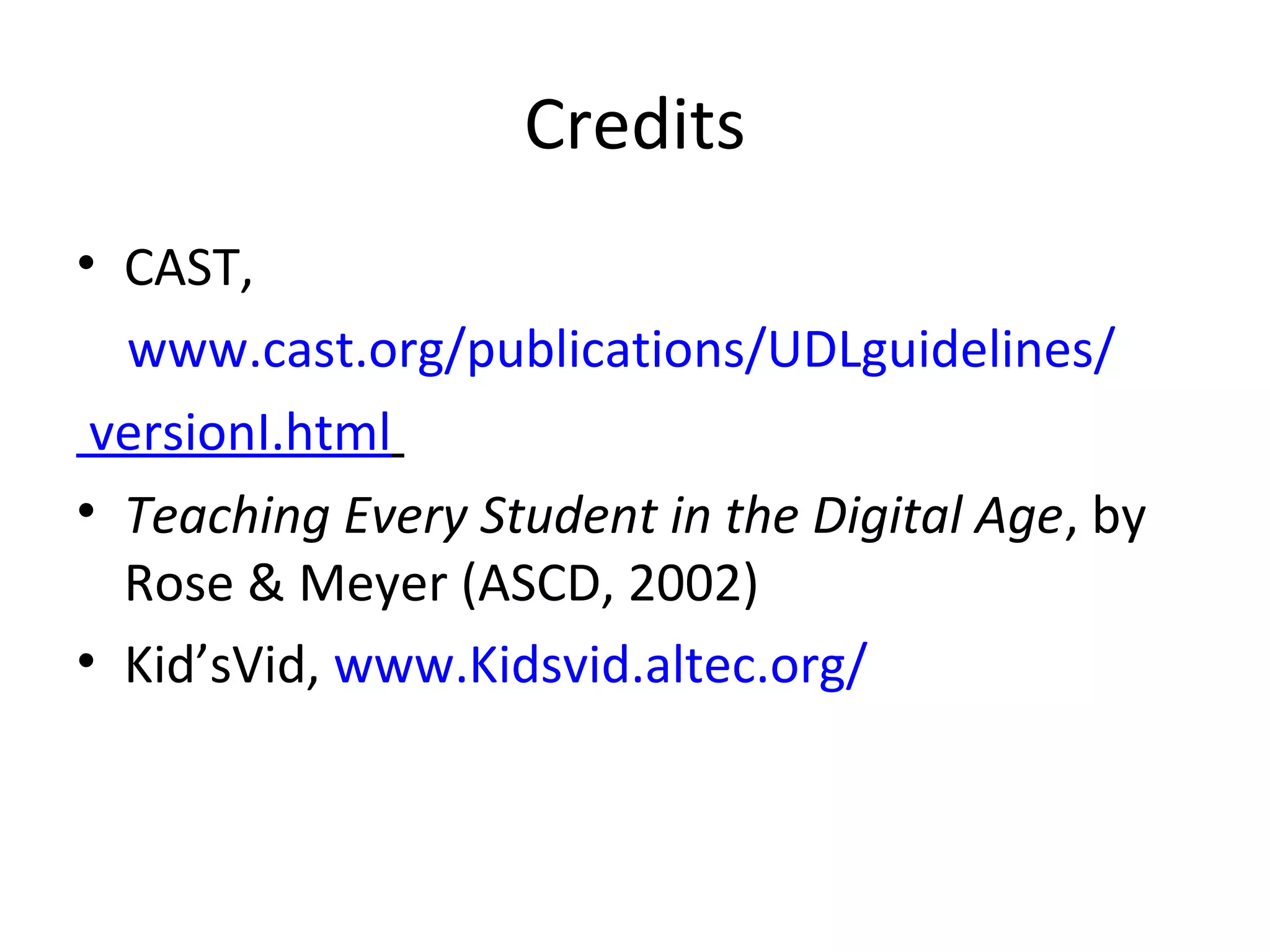 Credits
• CAST,
www.cast.org/publications/UDLguidelines/
versionI.html
• Teaching Every Student in the Digital Age, by
Rose & Meyer (ASCD, 2002)
• Kid’sVid, www.Kidsvid.altec.org/
 