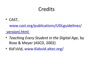 Credits
• CAST,
www.cast.org/publications/UDLguidelines/
versionI.html
• Teaching Every Student in the Digital Age, by
Rose & Meyer (ASCD, 2002)
• Kid’sVid, www.Kidsvid.altec.org/
 