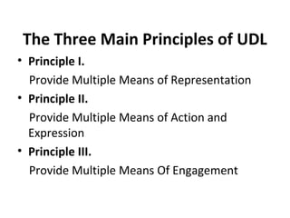 The Three Main Principles of UDL
• Principle I.
Provide Multiple Means of Representation
• Principle II.
Provide Multiple Means of Action and
Expression
• Principle III.
Provide Multiple Means Of Engagement
 
