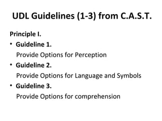 UDL Guidelines (1-3) from C.A.S.T.
Principle I.
• Guideline 1.
Provide Options for Perception
• Guideline 2.
Provide Options for Language and Symbols
• Guideline 3.
Provide Options for comprehension
 