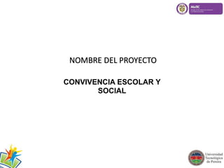 NOMBRE DEL PROYECTO 
CONVIVENCIA ESCOLAR Y 
SOCIAL 
 