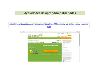 Actividades de aprendizaje diseñadas 
http://www.educaplay.com/es/recursoseducativos/959343/sopa_de_letras_sobre_valores. 
htm 
 