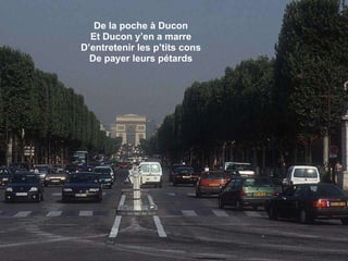 De la poche à Ducon Et Ducon y’en a marre D’entretenir les p’tits cons De payer leurs pétards 