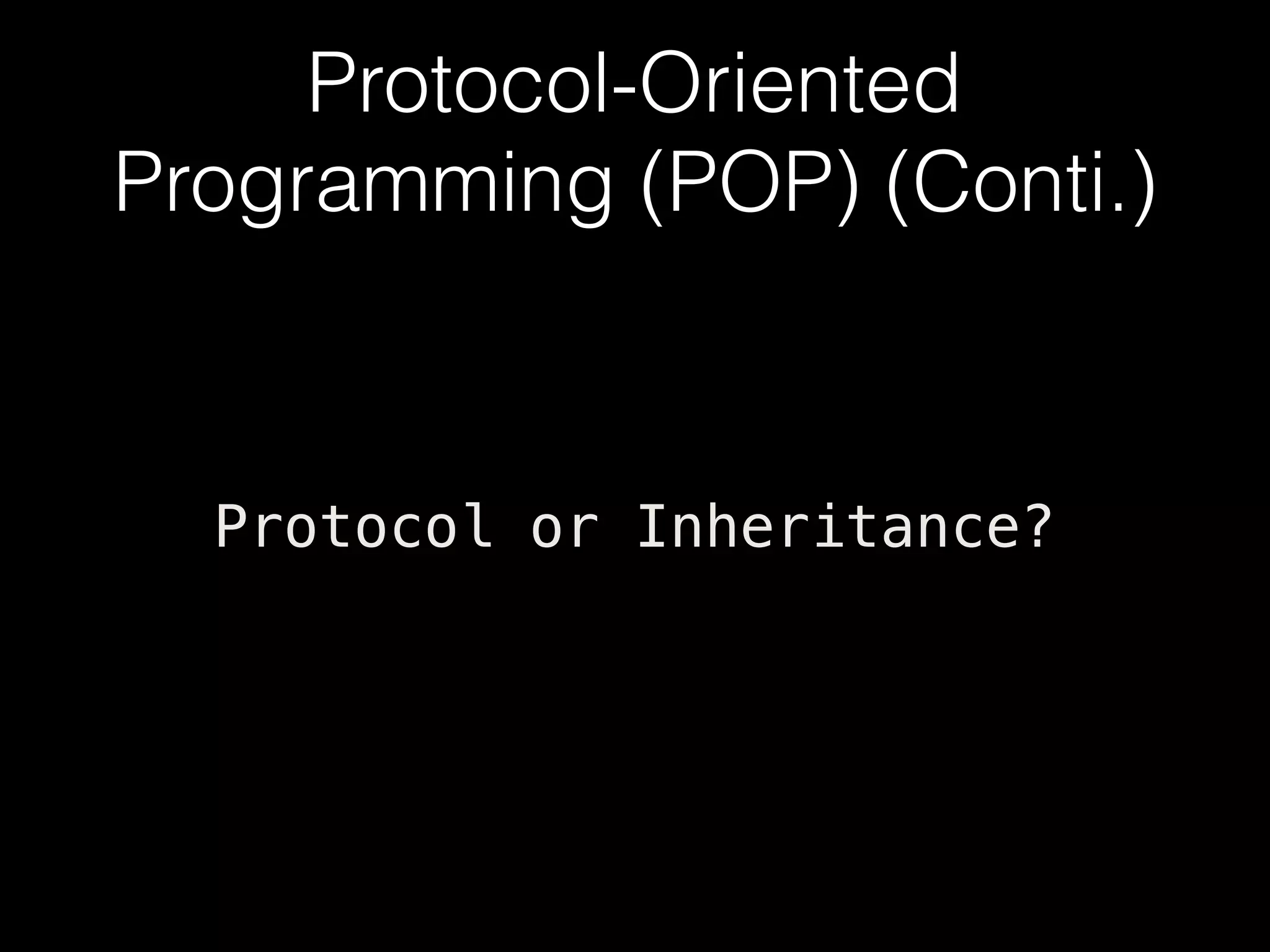 Protocol-Oriented
Programming (POP) (Conti.)
Protocol or Inheritance?
 