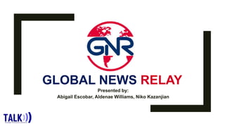 GLOBAL NEWS RELAY
Presented by:
Abigail Escobar, Aldenae Williams, Niko Kazanjian
 