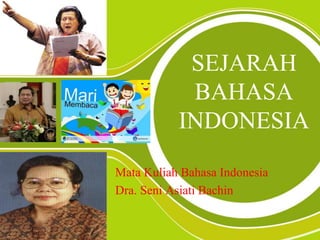 SEJARAH
BAHASA
INDONESIA
Mata Kuliah Bahasa Indonesia
Dra. Seni Asiati Bachin
 