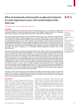 Articles




Eﬀect of anastrozole and tamoxifen as adjuvant treatment
for early-stage breast cancer: 100-month analysis of the
ATAC trial
The Arimidex, Tamoxifen, Alone or in Combination (ATAC) Trialists’ Group*

Summary
Background Little data exist on whether eﬃcacy beneﬁts or side-eﬀects persist after 5 years of adjuvant treatment with              Lancet Oncol 2008; 9: 45–53
an aromatase inhibitor. We aimed to study long-term outcomes in the Arimidex, Tamoxifen, Alone or in Combination                    Published Online
(ATAC) trial that compares anastrozole with tamoxifen after a median follow-up of 100 months.                                       December 15, 2007
                                                                                                                                    DOI:10.1016/S1470-
                                                                                                                                    2045(07)70385-6
Methods We analysed postmenopausal women with localised invasive breast cancer. The primary endpoint disease-
                                                                                                                                    See Reﬂection and Reaction
free survival (DFS), and the secondary endpoints time to recurrence (TTR), incidence of new contralateral breast                    page 8
cancer (CLBC), time to distant recurrence (TTDR), overall survival (OS), and death after recurrence were assessed in                *Writing committee members
the total population (intention to treat; ITT: anastrozole, n=3125; tamoxifen, n=3116; total 6241) and the hormone-                 listed at end of paper
receptor-positive subpopulation, the clinically important subgroup for which endocrine treatment is now known to be                 Correspondence to:
eﬀective (84% of ITT: anastrozole, n=2618; tamoxifen, n=2598; total 5216). After treatment completion, fractures and                Norman Williams, ATAC
serious adverse events continued to be collected blindly (safety population: anastrozole, n=3092; tamoxifen, n=3094;                Secretariat, Clinical Trials Group,
                                                                                                                                    Royal Free and UCL Medical
total 6186). This study is registered as an International Standard Randomised Controlled Trial, number                              School, Centre for Clinical
ISRCTN18233230.                                                                                                                     Science and Technology,
                                                                                                                                    Clerkenwell Building, Archway
Findings At a median follow-up of 100 months (range 0–126), DFS, TTR, TTDR, and CLBC were improved signiﬁcantly                     Campus, London N19 5LW, UK
                                                                                                                                    n.williams@ctg.ucl.ac.uk
in the ITT and hormone-receptor-positive populations. For hormone-receptor-positive patients: DFS hazard ratio
(HR) 0∙85 (95% CI 0∙76–0∙94), p=0∙003; TTR HR 0∙76 (0∙67–0∙87), p=0∙0001; TTDR HR 0∙84 (0∙72–0∙97),
p=0∙022; and CLBC HR 0∙60 (0∙42–0∙85), p=0∙004. Absolute diﬀerences in time to recurrence increased over time
(TTR 2∙8% [anastrozole 9∙7% vs tamoxifen 12∙5%] at 5 years and 4∙8% [anastrozole 17∙0% vs tamoxifen 21∙8%] at
9 years) and recurrence rates remained signiﬁcantly lower on anastrozole compared with tamoxifen after treatment
completion (HR 0∙75 [0∙61–0∙94], p=0∙01). The fewer deaths after recurrence (anastrozole 245 vs tamoxifen 269) was
not signiﬁcant (HR 0∙90 [0∙75–1∙07], p=0∙2), and no eﬀect was noted for OS (anastrozole 472 vs tamoxifen 477) HR
0∙97 [0∙86–1∙11], p=0∙7). Fracture rates were higher in patients receiving anastrozole than in those receiving
tamoxifen during active treatment (number [annual rate]: 375 [2∙93%] vs 234 [1∙90%]; incidence rate ratio [IRR] 1∙55
[1∙31–1∙83], p<0∙0001), but were not diﬀerent after treatment was completed (oﬀ treatment: 146 [1∙56%] vs 143 [1∙51%];
IRR 1∙03 [0∙81–1∙31], p=0∙79). We did not note any signiﬁcant diﬀerence in risk of cardiovascular morbidity or
mortality between anastrozole and tamoxifen treatment groups.

Interpretation These data show long-term safety ﬁndings and establish clearly the long-term eﬃcacy of anastrozole
compared with tamoxifen as initial adjuvant treatment for postmenopausal women with hormone-sensitive, early
breast cancer, and provide statistically signiﬁcant evidence of a larger carryover eﬀect after 5 years of adjuvant
treatment with anastrozole compared with tamoxifen.

Introduction                                                            chemotherapy.3 Nonetheless, yearly recurrence rates
Breast cancer is the most common type of cancer in                      remain above 2% long term and more than 30% of
women and the most frequent cause of cancer-related                     women develop recurrent disease within 15 years.
death; the number of women diagnosed with breast                        Additionally, a small proportion of women have serious
cancer worldwide in 2002 was 1∙15 million and about                     side-eﬀects, including increased incidence of endometrial
410 000 women died as a result of breast cancer.1 In                    cancer, and thromboembolism and cerebrovascular
developed countries, around 75% of all breast cancers                   events.3–7
occur in postmenopausal women, of which about 80%                         Data from clinical trials comparing third-generation
are hormone-receptor positive.2 Until recently, tamoxifen               aromatase inhibitors with tamoxifen8–10 have conﬁrmed
has been the endocrine treatment of choice for post-                    that aromatase inhibitors oﬀer signiﬁcant eﬃcacy and
menopausal women with hormone-receptor-positive                         tolerability advantages over tamoxifen during the
early breast cancer. Tumour recurrence and mortality in                 treatment phase. Aromatase inhibitors are now
women with hormone-receptor-positive breast cancer                      recommended as adjuvant treatment for post-
are signiﬁcantly decreased by the use of 5 years of                     menopausal women with hormone-receptor-positive
adjuvant tamoxifen, both in the presence and absence of                 early breast cancer.11,12 However, several questions


http://oncology.thelancet.com Vol 9 January 2008                                                                                                                    45
 