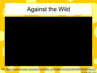 The Daring English Teacher
Against the Wild
URL: https://www.youtube.com/watch?v=yoDAB_vDnAQ&list=PLC4ACF44761DF90F9&index=12
 