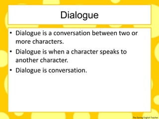 The Daring English Teacher
Dialogue
• Dialogue is a conversation between two or
more characters.
• Dialogue is when a character speaks to
another character.
• Dialogue is conversation.
 