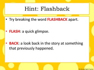 The Daring English Teacher
Hint: Flashback
• Try breaking the word FLASHBACK apart.
• FLASH: a quick glimpse.
• BACK: a look back in the story at something
that previously happened.
 