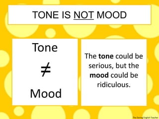The Daring English Teacher
TONE IS NOT MOOD
Tone
The tone could be
serious, but the
mood could be
ridiculous.
Mood
 