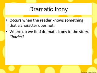 The Daring English Teacher
Dramatic Irony
• Occurs when the reader knows something
that a character does not.
• Where do we find dramatic irony in the story,
Charles?
 