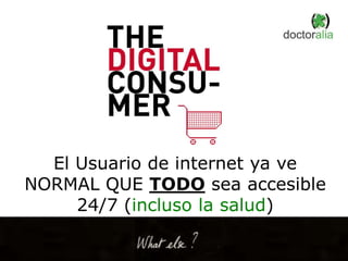 El Usuario de internet ya ve
NORMAL QUE TODO sea accesible
24/7 (incluso la salud)
 