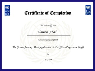 Certificate of Completion
This is to certify that
has successfully completed
On
The Gender Journey: Thinking Outside the Box (Non-Programme Staff)
Haroon Ahadi
2/3/2014
 