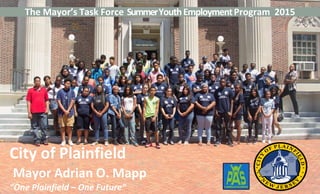 The Mayor’s Task Force SummerYouthEmploymentProgram 2015
City of Plainfield
Mayor Adrian O. Mapp
“One Plainfield – One Future”
 