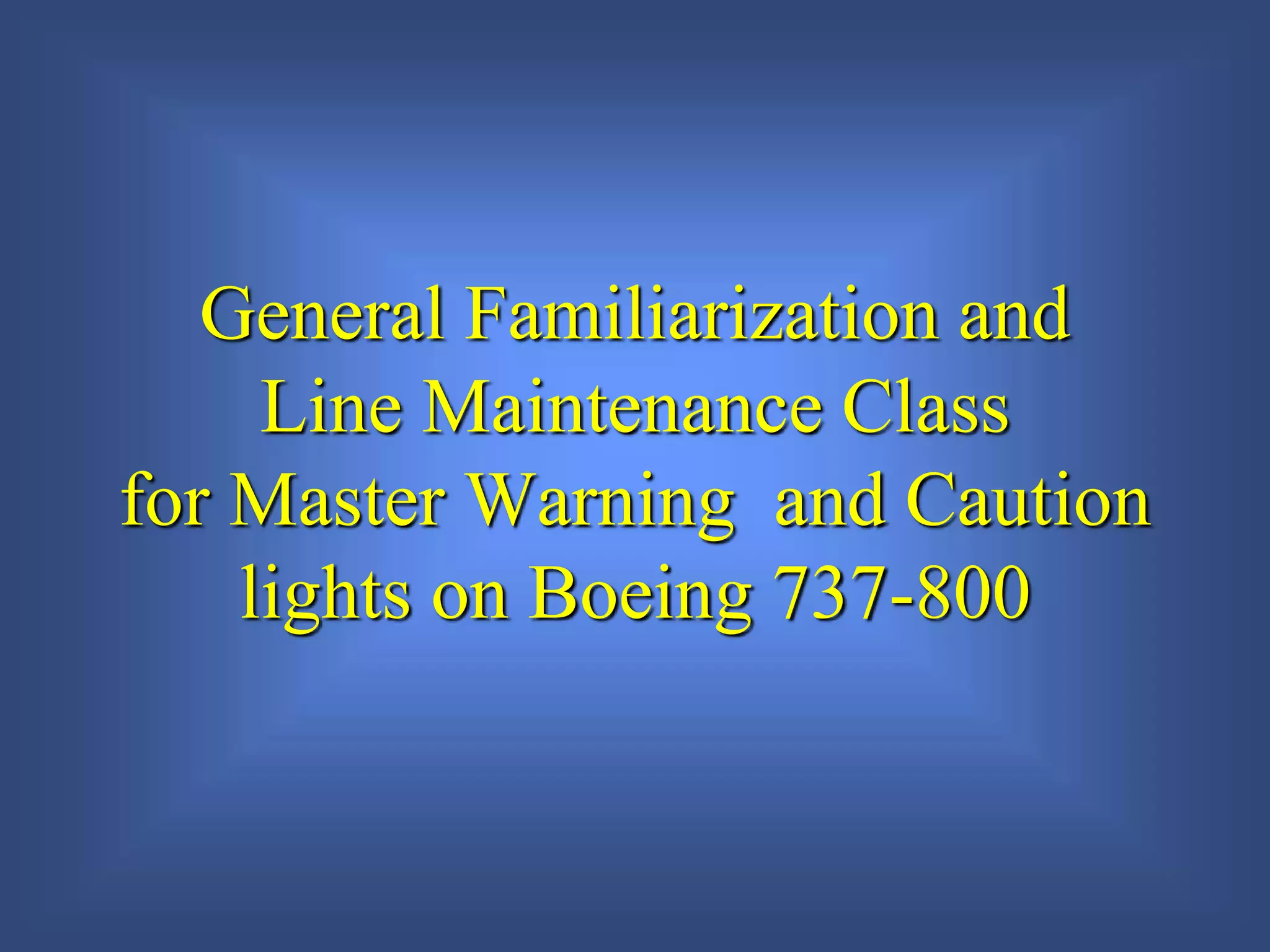 General Familiarization and
Line Maintenance Class
for Master Warning and Caution
lights on Boeing 737-800
 