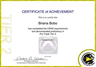 CERTIFICATE of ACHIEVEMENT
This is to certify that
Briana Bobo
has completed the CRAS requirements
and demonstrated proficiency in
Pro Tools Tier 2
February 8, 2015
jhvKmYh5R9
Powered by TCPDF (www.tcpdf.org)
 