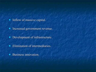 Inflow of massive capital. Increased government revenue. Development of infrastructure. Elimination of intermediaries. Business innovation. 