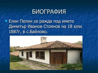 БИОГРАФИЯ <ul><li>Елин Пелин се ражда под името Димитър Иванов Стоянов на 18 юли 1887г, в с . Байлово.  </li></ul>