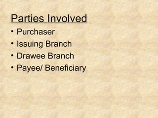 Parties Involved
• Purchaser
• Issuing Branch
• Drawee Branch
• Payee/ Beneficiary
 