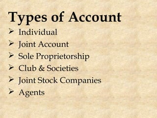 Types of Account
 Individual
 Joint Account
 Sole Proprietorship
 Club & Societies
 Joint Stock Companies
 Agents
 