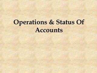 Operations & Status Of
Accounts
 