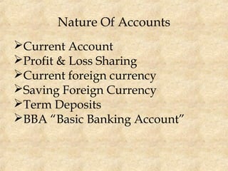 Nature Of Accounts
Current Account
Profit & Loss Sharing
Current foreign currency
Saving Foreign Currency
Term Deposits
BBA “Basic Banking Account”
 