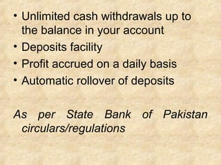 • Unlimited cash withdrawals up to
the balance in your account
• Deposits facility
• Profit accrued on a daily basis
• Automatic rollover of deposits
As per State Bank of Pakistan
circulars/regulations
 