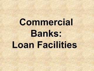 Commercial
Banks:
Loan Facilities
 