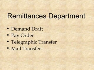 Remittances Department
• Demand Draft
• Pay Order
• Telegraphic Transfer
• Mail Transfer
 
