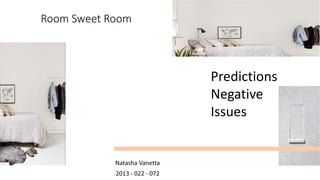 Room Sweet Room
Natasha Vanetta
2013 - 022 - 072
Predictions
Negative
Issues
 