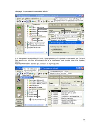 105
Para pegar los precios en el presupuesto destino,
Sí un presupuesto tiene precios para otros lugares y fechas, para copiarlos al presupuesto que a la fecha
viene elaborando, (el menú es mostrado sólo sí el presupuesto tiene precios para otros lugares y
fechas.)
Para imprimir todos los recursos que participan en el presupuesto,
 