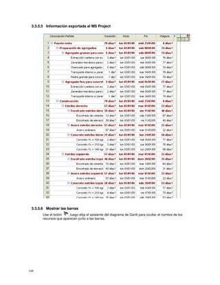 148
3.3.5.5 Información exportada al MS Project
3.3.5.6 Mostrar las barras
Use el botón , luego elija el asistente del diagrama de Gantt para ocultar el nombre de los
recursos que aparecen junto a las barras.
 